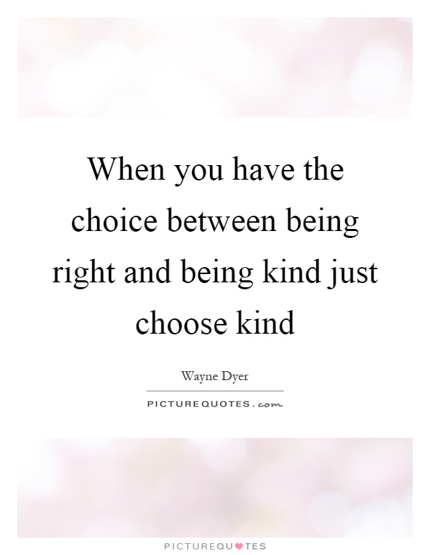 When you have the choice between being right and being kind just choose kind Picture Quote #1