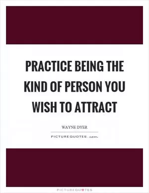 Practice being the kind of person you wish to attract Picture Quote #1