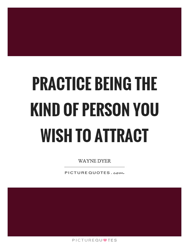Practice being the kind of person you wish to attract Picture Quote #1