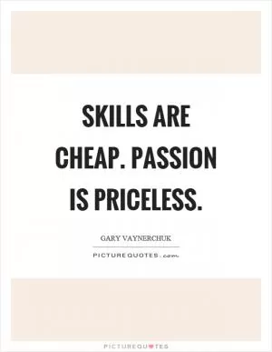 Skills are cheap. Passion is priceless Picture Quote #1
