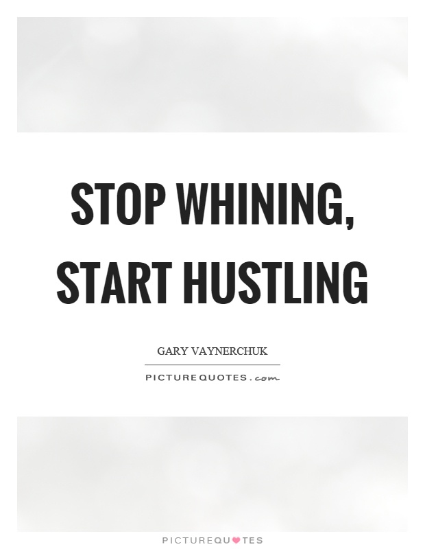 Stop whining, start hustling Picture Quote #1