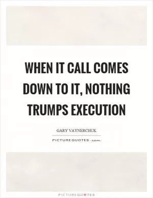 When it call comes down to it, nothing trumps execution Picture Quote #1
