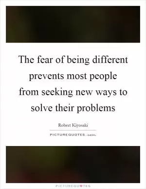 The fear of being different prevents most people from seeking new ways to solve their problems Picture Quote #1