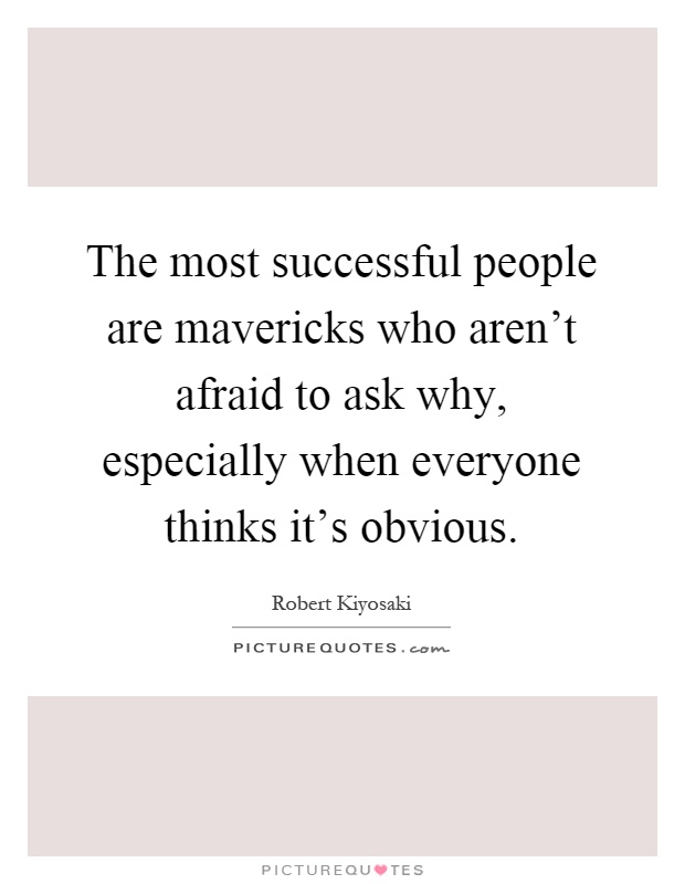 The most successful people are mavericks who aren't afraid to ask why, especially when everyone thinks it's obvious Picture Quote #1