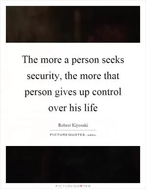 The more a person seeks security, the more that person gives up control over his life Picture Quote #1
