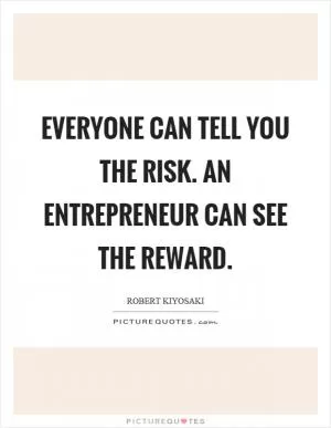 Everyone can tell you the risk. An entrepreneur can see the reward Picture Quote #1