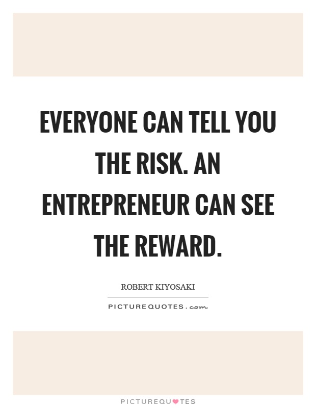 Everyone can tell you the risk. An entrepreneur can see the reward Picture Quote #1