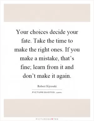 Your choices decide your fate. Take the time to make the right ones. If you make a mistake, that’s fine; learn from it and don’t make it again Picture Quote #1