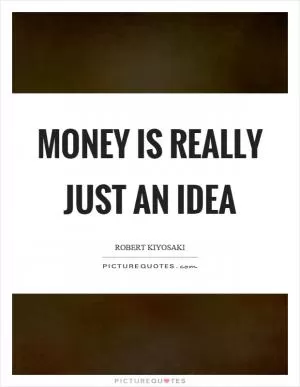 Money is really just an idea Picture Quote #1