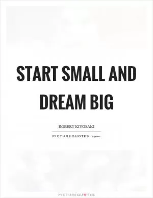 Start small and dream big Picture Quote #1