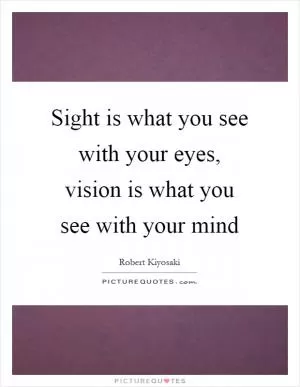 Sight is what you see with your eyes, vision is what you see with your mind Picture Quote #1