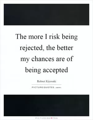 The more I risk being rejected, the better my chances are of being accepted Picture Quote #1