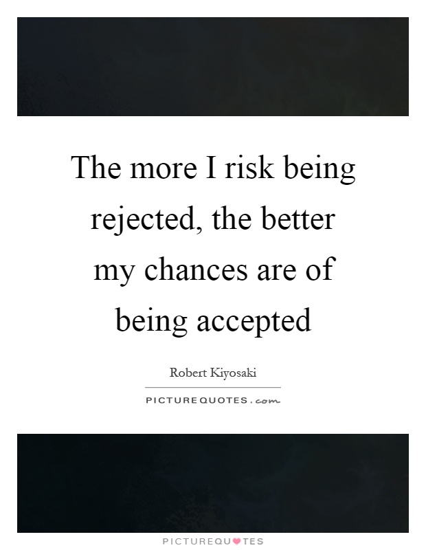The more I risk being rejected, the better my chances are of being accepted Picture Quote #1