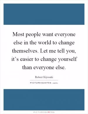Most people want everyone else in the world to change themselves. Let me tell you, it’s easier to change yourself than everyone else Picture Quote #1