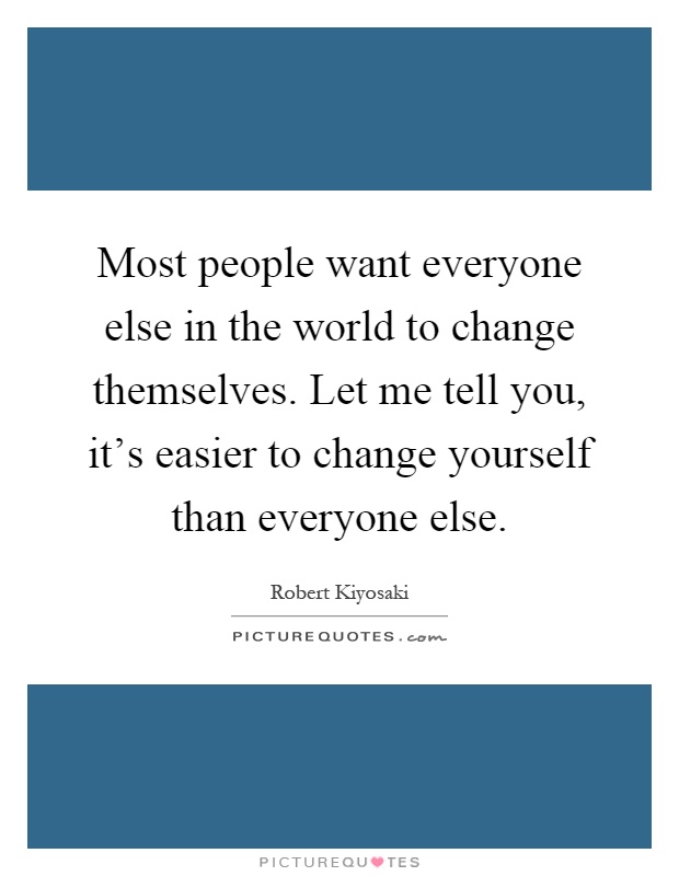 Most people want everyone else in the world to change themselves. Let me tell you, it's easier to change yourself than everyone else Picture Quote #1