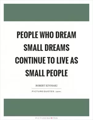 People who dream small dreams continue to live as small people Picture Quote #1