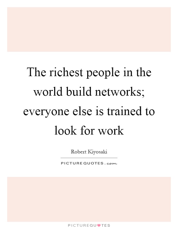 The richest people in the world build networks; everyone else is trained to look for work Picture Quote #1