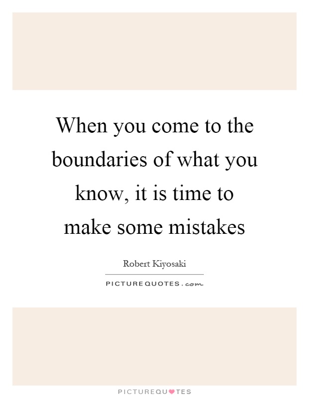 When you come to the boundaries of what you know, it is time to make some mistakes Picture Quote #1