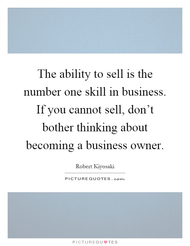 The ability to sell is the number one skill in business. If you cannot sell, don't bother thinking about becoming a business owner Picture Quote #1