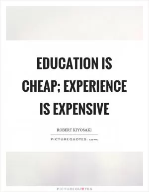 Education is cheap; experience is expensive Picture Quote #1