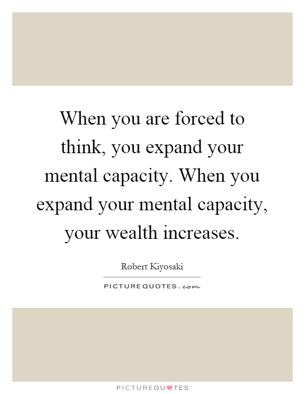 When you are forced to think, you expand your mental capacity. When you expand your mental capacity, your wealth increases Picture Quote #1