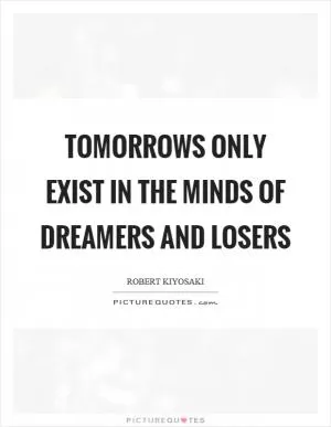Tomorrows only exist in the minds of dreamers and losers Picture Quote #1
