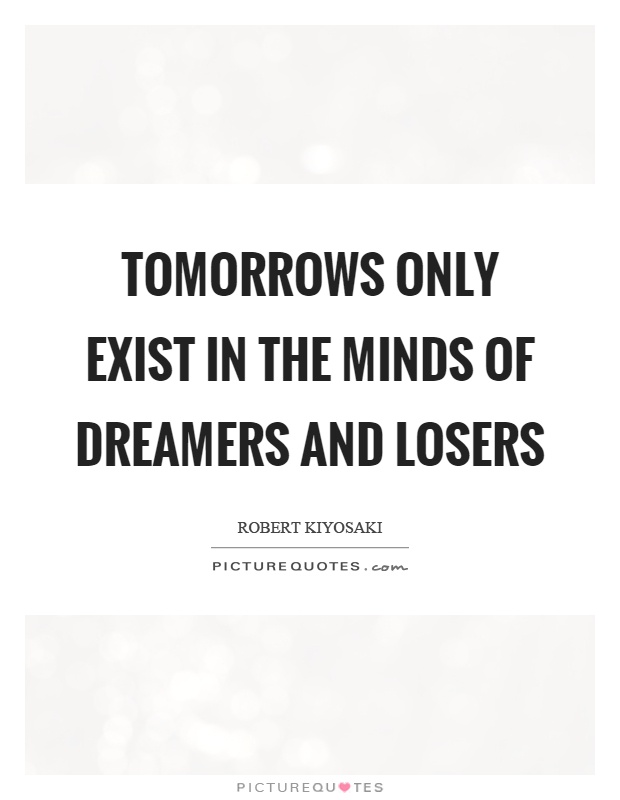 Tomorrows only exist in the minds of dreamers and losers Picture Quote #1
