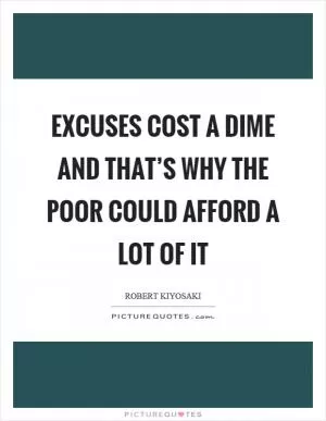 Excuses cost a dime and that’s why the poor could afford a lot of it Picture Quote #1