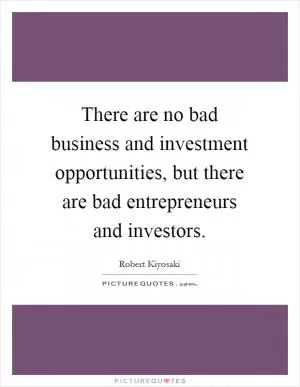 There are no bad business and investment opportunities, but there are bad entrepreneurs and investors Picture Quote #1