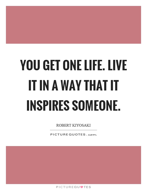 You get one life. Live it in a way that it inspires someone Picture Quote #1