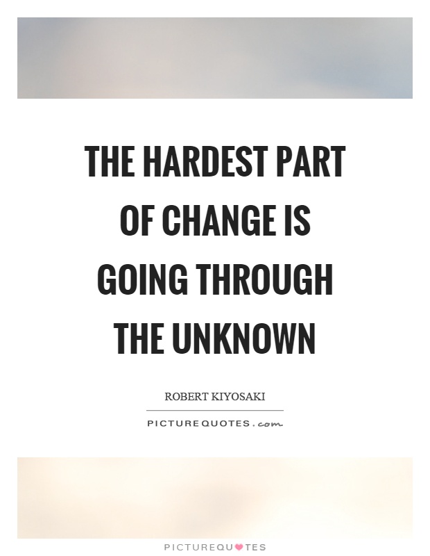 The hardest part of change is going through the unknown Picture Quote #1