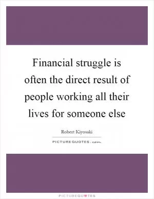 Financial struggle is often the direct result of people working all their lives for someone else Picture Quote #1