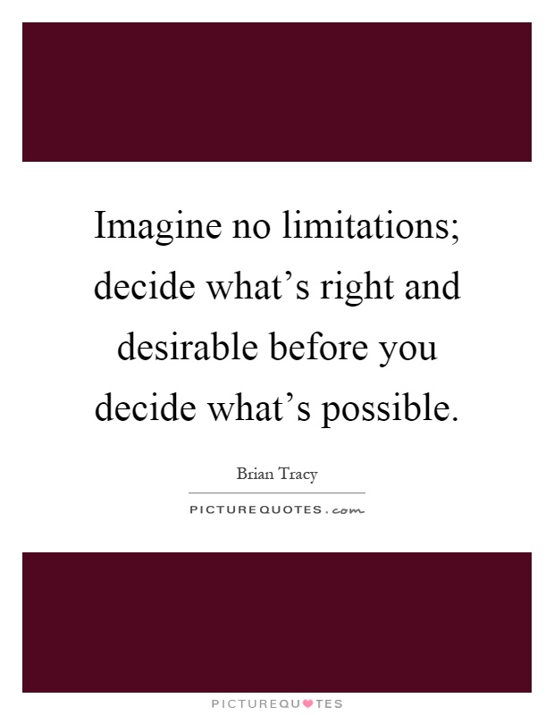 Imagine no limitations; decide what's right and desirable before you decide what's possible Picture Quote #1