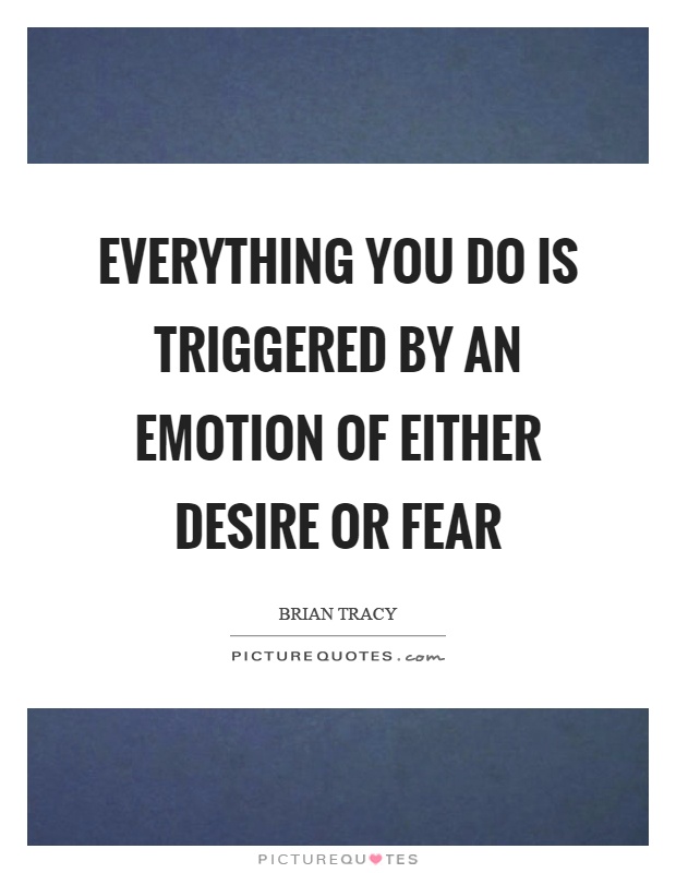 Everything you do is triggered by an emotion of either desire or fear Picture Quote #1