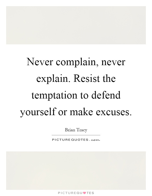 Never complain, never explain. Resist the temptation to defend yourself or make excuses Picture Quote #1
