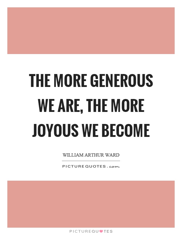 The more generous we are, the more joyous we become Picture Quote #1