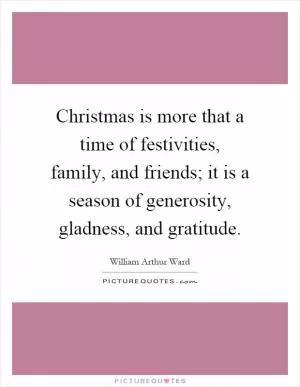 Christmas is more that a time of festivities, family, and friends; it is a season of generosity, gladness, and gratitude Picture Quote #1