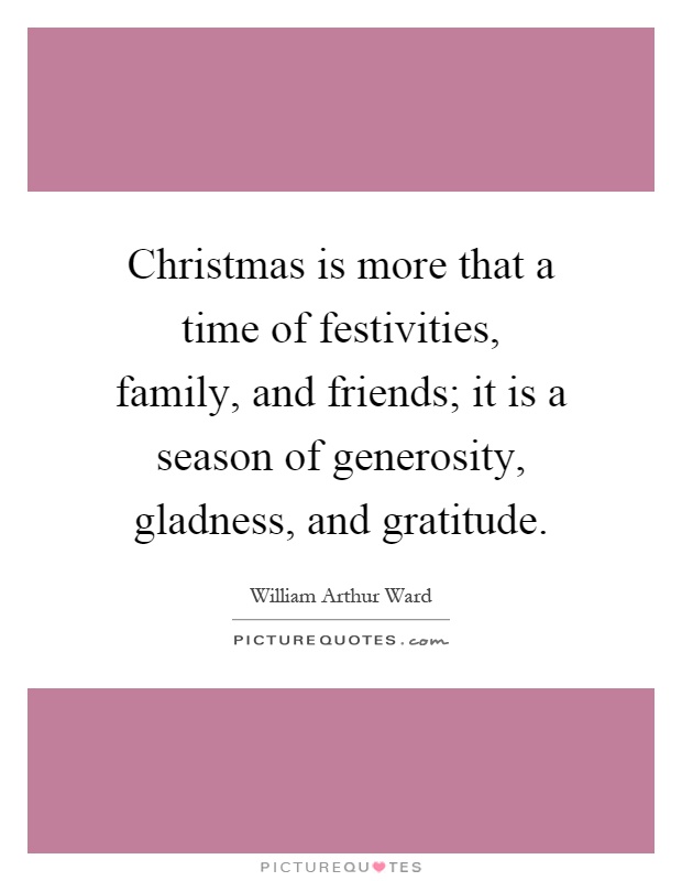 Christmas is more that a time of festivities, family, and friends; it is a season of generosity, gladness, and gratitude Picture Quote #1
