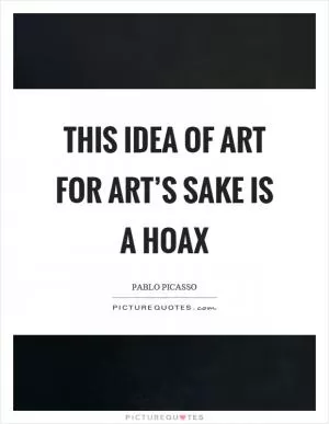 This idea of art for art’s sake is a hoax Picture Quote #1
