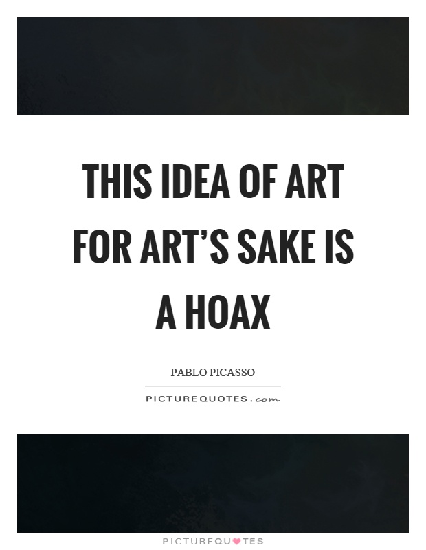 This idea of art for art's sake is a hoax Picture Quote #1