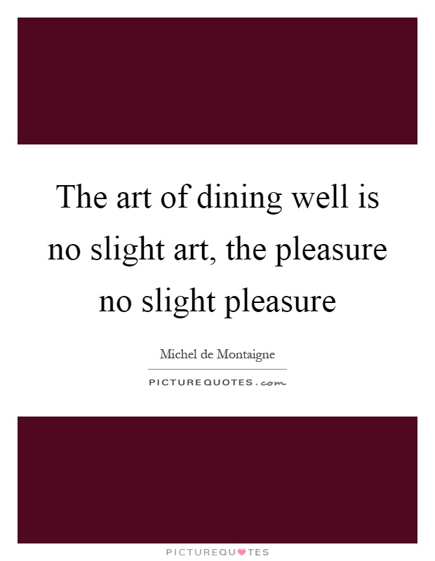 The art of dining well is no slight art, the pleasure no slight pleasure Picture Quote #1