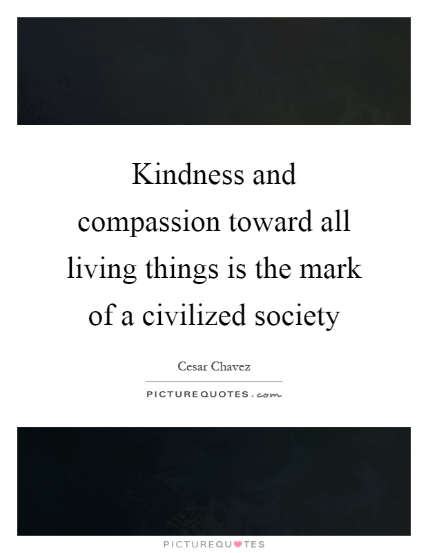 Kindness and compassion toward all living things is the mark of a civilized society Picture Quote #1