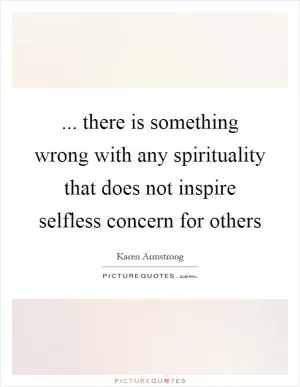 ... there is something wrong with any spirituality that does not inspire selfless concern for others Picture Quote #1