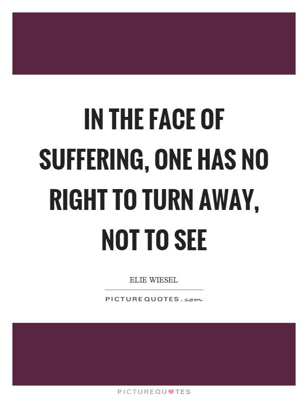 In the face of suffering, one has no right to turn away, not to see Picture Quote #1