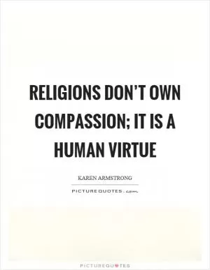 Religions don’t own compassion; it is a human virtue Picture Quote #1