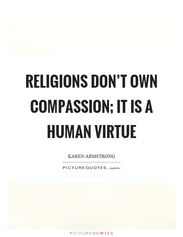 Religions don't own compassion; it is a human virtue Picture Quote #1