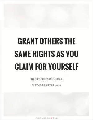Grant others the same rights as you claim for yourself Picture Quote #1