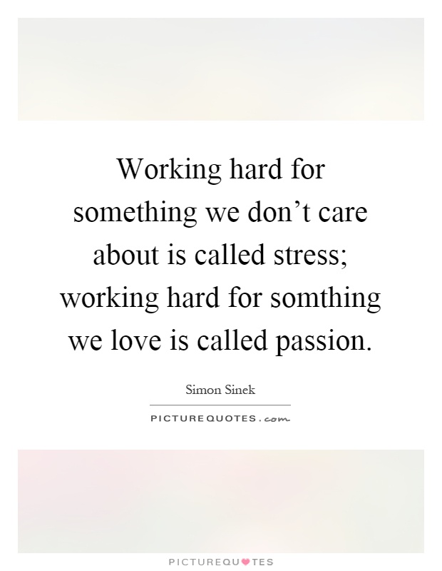 Working hard for something we don't care about is called stress; working hard for somthing we love is called passion Picture Quote #1