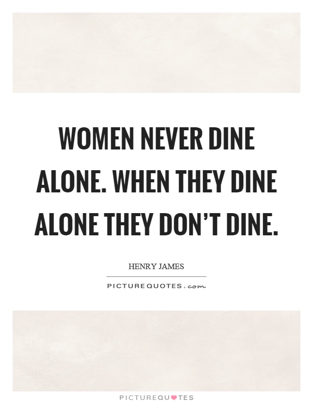 Women never dine alone. When they dine alone they don't dine Picture Quote #1