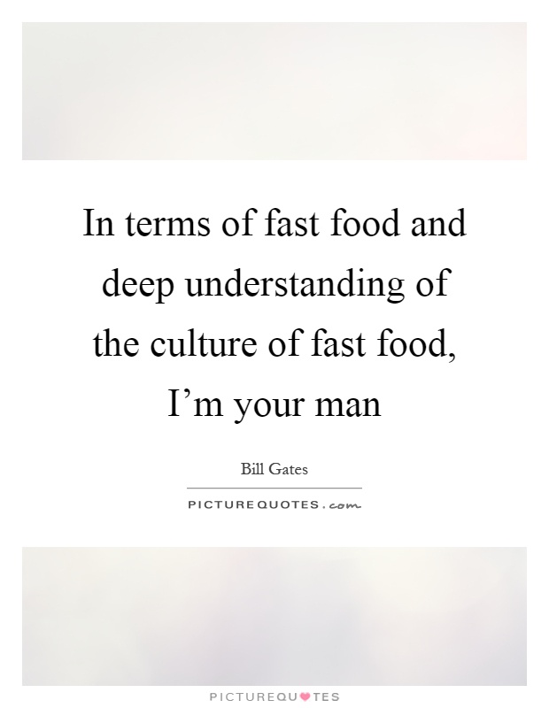 In terms of fast food and deep understanding of the culture of fast food, I'm your man Picture Quote #1